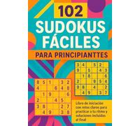 102 Sudokus Fáciles para Principiantes: Libro de iniciación con retos claros para practicar a tu ritmo y soluciones incluidas al final