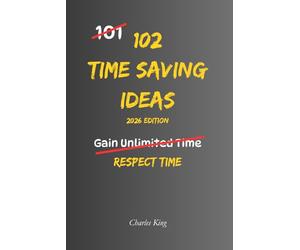 102 Time Saving Ideas: No hype. No empty promises. Just practical ways to protect time and use it better every day. (The 102 Series)