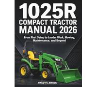 1025R Compact Tractor Manual 2026: From First Setup to Loader Work, Mowing, Maintenance, and Beyond