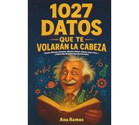 1027 Datos que te Volarán la Cabeza: Ciencia, Historia, Inventos, Idiomas, Robots, Criptos, Leyes Locas... y Todo lo Que No Sabías Que Querías Saber