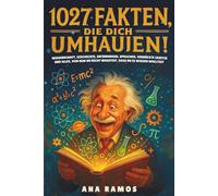 1027 Fakten, Die Dich Umhauen!: Wissenschaft, Geschichte, Erfindungen, Sprachen, Verrückte Gesetze ... Und Alles, Von Dem Du Nicht Wusstest, Dass Du Es Wissen Wolltest