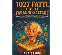 1027 Fatti Che Ti Faranno Saltare: Scienza, Storia, Invenzioni, Lingue, Robot, Cripto, Leggi Pazze… e Tutto Quello che Non Sapevi di Voler Sapere