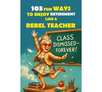 103 Fun Ways to Enjoy Retirement Like a Rebel Teacher: A Hilarious Gift for Badass Women Who Finally Turned in Their Last Grade (The Bold & Funny Retirement Gift Collection)