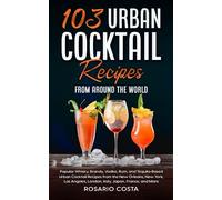 103 Urban Cocktail Recipes from Around the World: Urban Cocktail Recipes from the New Orleans, New York, Los Angeles, London, Italy, Japan, France, and More