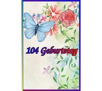104 Geburtstag: Zeitlose Weisheiten, Inspirierende Sprüche und Kluge Zitate für Frauen und Männer. Das besondere Geschenk zum Jubiläum 104 Jahre.