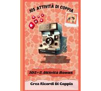 105 Attività Di Coppia Per Creare Emozioni: 105 momenti per creare una relazione indimenticabile (Crea Ricordi Felici di Coppia)