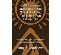 105 Esoteric Traditions of the World Book VII: The Flame That Cannot Die: Bon, Kalasha, Kogi, San, Dreamtime, Sámi, Ainu, Tengerism, Mapuche, Ifá, ... the World: 105 Secret Paths to Buried Wisdom)