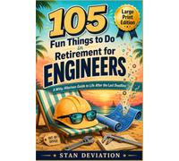 105 Fun Things to Do in Retirement for Engineers: A Witty, Hilarious Guide to Life After the Last Deadline (Large Print Edition)
