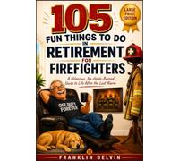 105 Fun Things to Do in Retirement for Firefighters: A Hilarious, No-Holds-Barred Guide to Life After the Last Alarm (Large Print Edition)