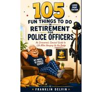 105 Fun Things to Do in Retirement for Police Officers: An Irreverent, Comical Guide to Life After Hanging Up the Badge (Large Print Edition)