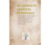 105 GIORNI DI CRESCITA PERSONALE: UN DIARIO CON CITAZIONI, RIFLESSIONI, ESERCIZI, AZIONI CONSAPEVOLI PER SAPERE CHI SEI VERAMENTE