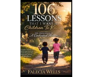 106 Lessons That I want My Children To Know...: The Principles Of A Dedicated Mother