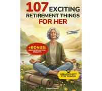 107 Exciting Retirement Things for Her: A Creative Gift Book for Women with Activities to Stay Engaged, Discover New Ideas, Support Wellness, and Enjoy Affordable Adventures in Your Golden Years