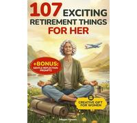 107 Exciting Retirement Things for Her: A Creative Gift Book for Women with Activities to Stay Engaged, Discover New Ideas, Support Wellness, and Enjoy Affordable Adventures in Your Golden Years