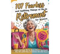 107 Fearless and Uplifting Things to Do in Retirement for Women: Classy & Funny Gift for Moms, Sisters, Coworkers and Friends After 50: Joyful Ways to Celebrate Life After Work