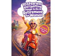 107 Fearless and Uplifting Things to Do in Retirement for Women: Classy & Funny Gift for Moms, Sisters, Coworkers and Friends After 50: Joyful Ways to ... Life After Work (Happy Retirement Books)