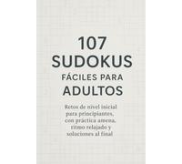 107 Sudokus Fáciles para Adultos: Retos de nivel inicial para principiantes, con práctica amena, ritmo relajado y soluciones al final