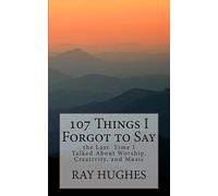107 Things I Forgot To Say the Last Time I Talked About Worship, Creativity, and Music: Volume 1 (The Saunterers Series)