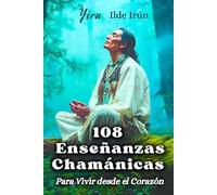 108 ENSEÑANZAS CHAMÁNICAS PARA VIVIR DESDE EL CORAZÓN: Tu guía diaria de sabiduría chamánica con prácticas sencillas para activar tu poder interior y vivir en presencia y paz.