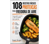108 Recetas fáciles proteicas para Freidora de Aire: Cocina fácil, crujiente y alta en proteína para cada día (108 RECETAS FÁCILES Y ORIGINALES)