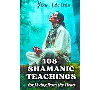 108 Shamanic Teachings for Living from the Heart: Daily Wisdom and Simple Rituals to Awaken Your Inner Power and Live in Presence (Shamanic Path)