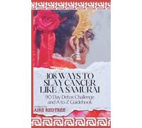 108 Ways to Slay Cancer Like a Samurai: A to Z Guidebook and 90 Day Detox Challenge (The Autoimmunity Dojo)