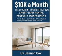$10k a Month The Blueprint To Profiting From Short-Term Rental Property Management: How To Build a Scalable Short-Term Rental Management Business from Scratch (Self-Made Series)