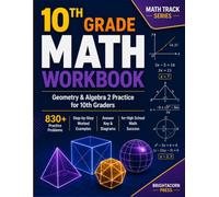10TH GRADE MATH WORKBOOK: Geometry & Algebra 2 Practice for 10th Graders - 830 Problems, Step-by-Step Worked Examples, Answer Key & Diagrams for High School Math Success (Math Track)