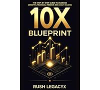 10X Blueprint: The Step-by-Step Guide to Business Growth, Financial Freedom, and Legacy Building
