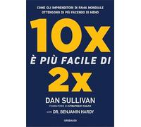 10x è più facile di 2x. Come gli imprenditori di fama mondiale ottengono di più facendo di meno