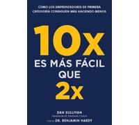 10x es más fácil que 2x: Cómo los emprendedores de primera categoría consiguen más haciendo menos
