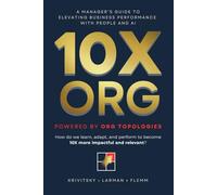10X ORG - Powered by Org Topologies: A Manager's Guide to Elevating Business Performance with People and AI