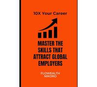 10X Your Career: Master the Skills that Attract Global Employers (The Flowealth Blueprint Series)