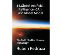11.Global Artificial Intelligence (GAI): First Global Model: The Birth of a Non-Human Technology