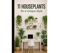 11 Houseplants for a Unique Style: The Pratical Guide to Creating a Green Oasis at Home: Tips, Secrets and Essential Care to trasform your Space into a Natural Retrat