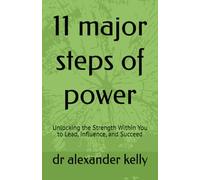 11 major steps of power: Unlocking the Strength Within You to Lead, Influence, and Succeed