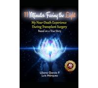11 Minutes Facing the Light. My Near-Death Experience during transplant surgery.: Based on a true story.