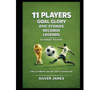 11 Players, Goal Glory, Epic Stories, Records, Legends, Greatest Secrets, and The Ultimate Soccer Trivia Adventure