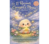 11 Racconti di Coraggio e Magia: Storie dolci per bambini da 3 a 6 anni che insegnano a superare le paure e ad abbracciare la propria unicità