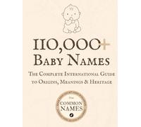 110,000+ Baby Names - The Complete International Guide to Origins, Meanings & Heritage: A Modern and Diverse Selection of Baby Names with Meanings and ... Girls and Unisex (The Common Names Library)