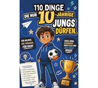 110 Dinge, die nur 10-jährige Jungs dürfen: Mut, Selbstvertrauen und emotionale Stärke für Jungen ab 10 Jahren - 110 kurze Geschichten für Alltag, Schule und Leben.