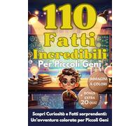 110 Fatti Incredibili per Piccoli Geni: Scopri Fatti sorprendenti e Curiosità del Mondo attraverso un'avventura straordinaria a colori che trasformerà ... in un'esperienza di scoperta e stupore.