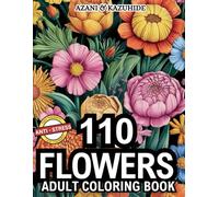 110 Flowers Coloring Book: Bloom Adult Coloring Book for Relaxation Anxiety Stress Relief Paperback with 110 Floral Flower Collection Illustrations ... and Stress Relief Blooming Beauties