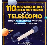 110 Meraviglie del Cielo Notturno con il Telescopio: Libro di Astronomia Divertente per Bambini e Principianti: Un'Emozionante Guida Spaziale per ... di Pianeti, Costellazioni e Galassie Lontane!