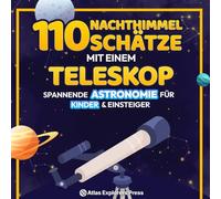 110 Nachthimmel-Schätze mit dem Teleskop entdecken: Spannende Astronomie für Kinder und Einsteiger: Das ultimative Weltraum-Buch - Planeten, Sternbilder und ferne Galaxien spielend leicht erkunden