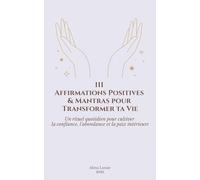 111 Affirmations Positives & Mantras pour Transformer ta Vie: Un rituel quotidien pour cultiver la confiance, l’abondance et la paix intérieure