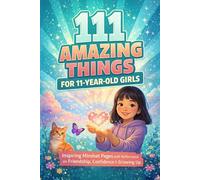 111 Amazing Things for 11-Year-Old Girls: Inspiring Mindset Pages with Motivational Reflections on Friendship, Self-Confidence, Social Courage, and Kindness - A Perfect 11th Birthday Gift