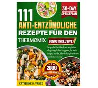 111 Anti-entzündliche Rezepte für den Thermomix: Das große Kochbuch mit einfachen, alltagstauglichen Rezepten für mehr Energie, starke Abwehrkräfte und eine gesunde Ernährung