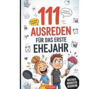111 Ausreden für das erste Ehejahr: Das lustige Hochzeitsgeschenk für Paare - mit den besten Ausreden, schrägsten Erklärungen und charmantesten Rettungsversuchen für den Ehealltag