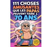 111 choses amusantes que les PAPAS peuvent faire à 70 ans: Un mélange d’humour, d’idées déjantées et d’expériences originales. Le cadeau parfait pour surprendre et faire rire papa à 70 ans
